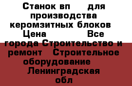 Станок вп 600 для производства керомзитных блоков › Цена ­ 40 000 - Все города Строительство и ремонт » Строительное оборудование   . Ленинградская обл.